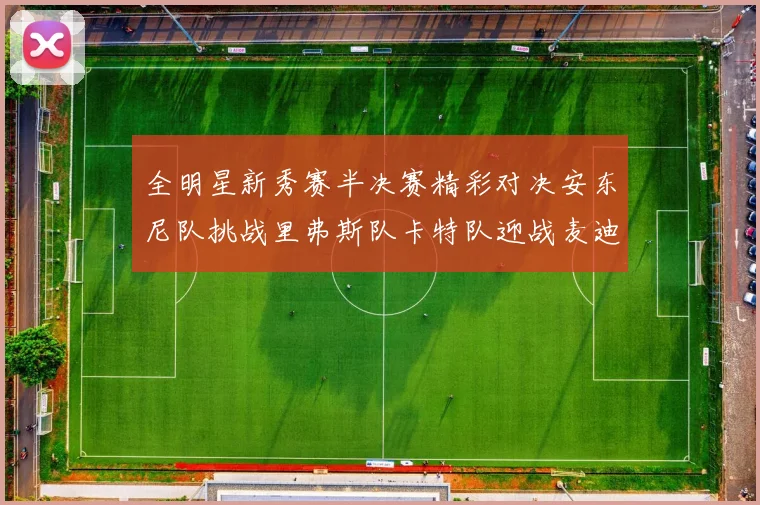 全明星新秀赛半决赛精彩对决安东尼队挑战里弗斯队卡特队迎战麦迪队