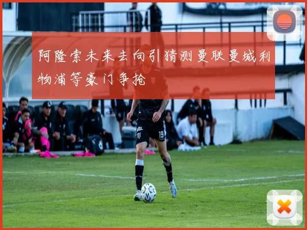 阿隆索未来去向引猜测曼联曼城利物浦等豪门争抢