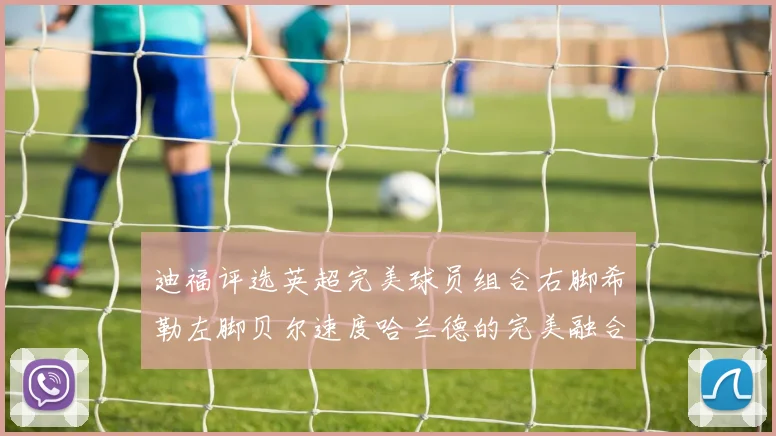 迪福评选英超完美球员组合右脚希勒左脚贝尔速度哈兰德的完美融合