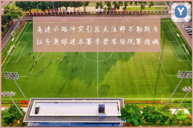 高速公路冲突引发关注那不勒斯与拉齐奥球迷本赛季禁客场观赛措施出台