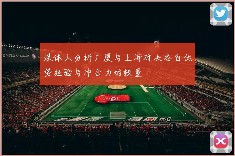 媒体人分析广厦与上海对决各自优势经验与冲击力的较量