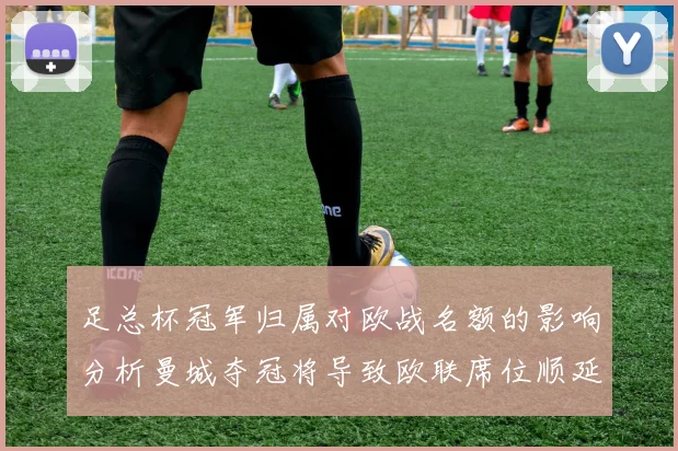 足总杯冠军归属对欧战名额的影响分析曼城夺冠将导致欧联席位顺延