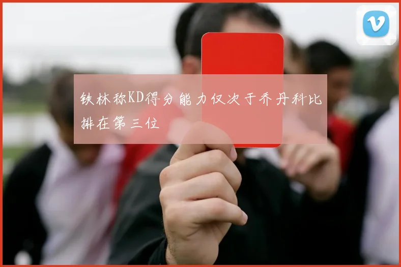 铁林称KD得分能力仅次于乔丹科比排在第三位