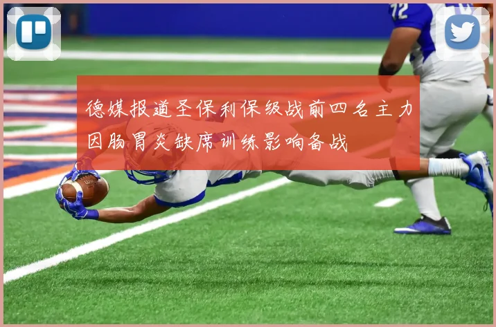 德媒报道圣保利保级战前四名主力因肠胃炎缺席训练影响备战